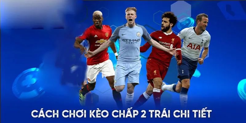 Cách đọc kèo chấp 2 trái chi tiết