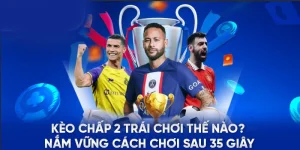 Kèo Chấp 2 Trái Chơi Thế Nào? Nắm Vững Cách Chơi Sau 35 Giây